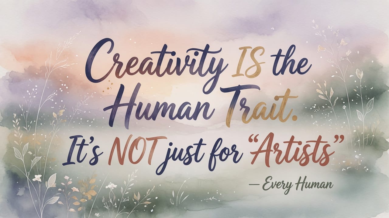 Creativity IS the Human Trait. It's NOT just for "Artists"